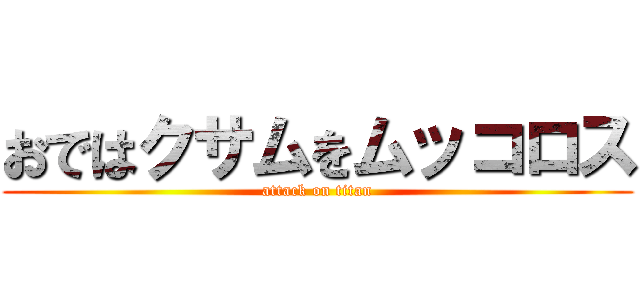 おではクサムをムッコロス (attack on titan)