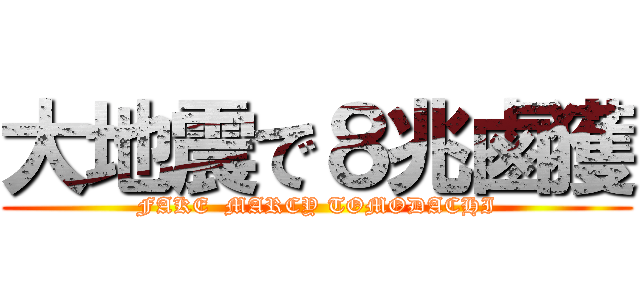 大地震で８兆鹵獲 (FAKE  MARCY TOMODACHI)