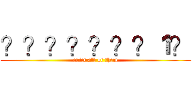 ？？？？？？？１？ (evict all of them)