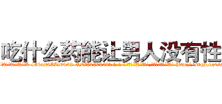 吃什么药能让男人没有性欲 (吃什么药能让男人没有性欲【电-186x2687x6963-Q278180069元-吉-药-业】我们做的是长期生意,靠的是老客户长期支持 http://sngk.net/aZT6AT
)