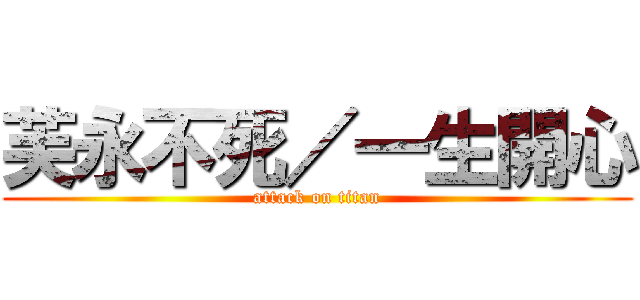 芙永不死／一生開心 (attack on titan)