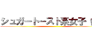 シュガートースト系女子（仮） ()