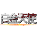 白金天使 (platinum angel)