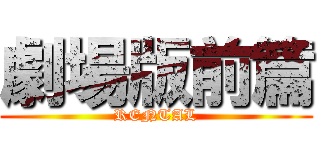 劇場版前篇 (RENTAL)