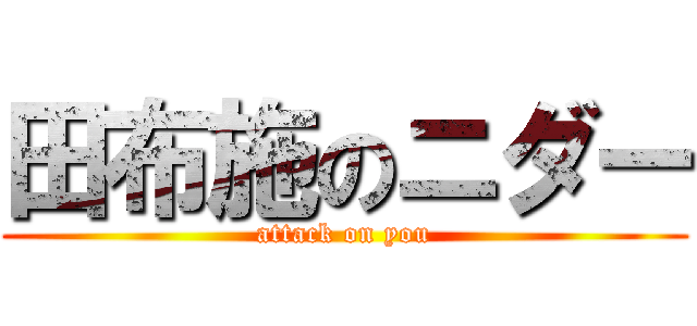 田布施のニダー (attack on you)