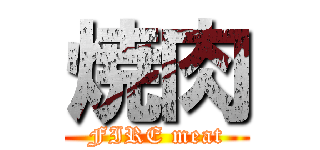 焼肉 (FIRE meat)