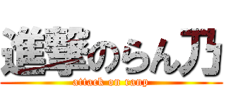進撃のらん乃 (attack on ranp)