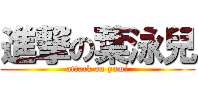 進撃の葉泳兒 (attack on yumi)