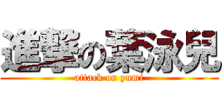 進撃の葉泳兒 (attack on yumi)