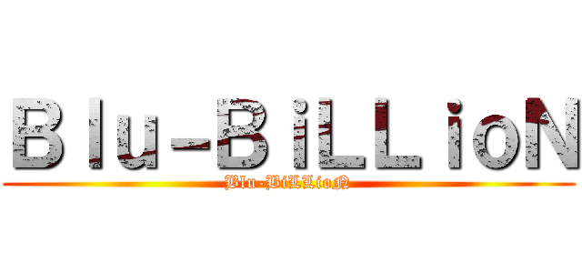 Ｂｌｕ－ＢｉＬＬｉｏＮ (Blu-BiLLioN)