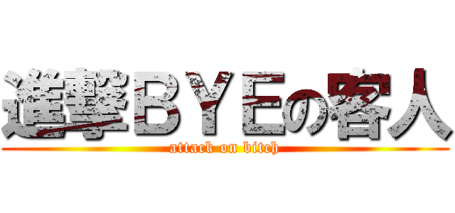 進撃ＢＹＥの客人 (attack on bitch)