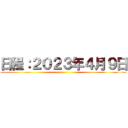 日程：２０２３年４月９日 ()