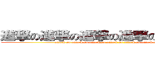 進撃の進撃の進撃の進撃の進撃の進撃 (attack on attack on attack on attack on attack on attack on attack )