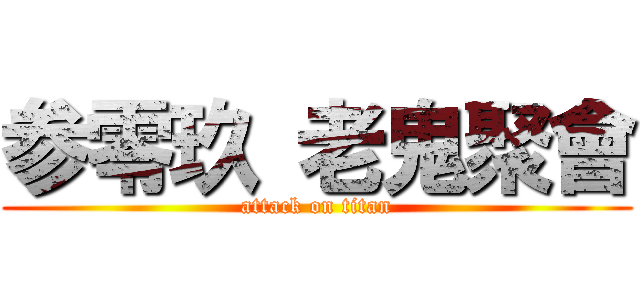 参零玖 老鬼聚會 (attack on titan)