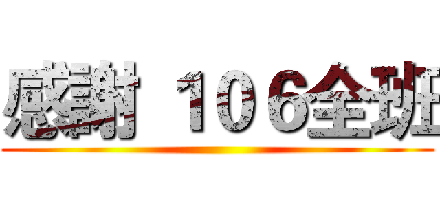 感謝 １０６全班 ()
