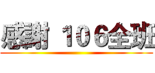 感謝 １０６全班 ()