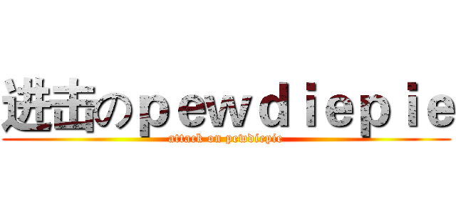 进击のｐｅｗｄｉｅｐｉｅ (attack on pewdiepie)