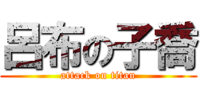 呂布の子喬 (attack on titan)