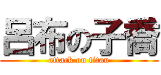 呂布の子喬 (attack on titan)