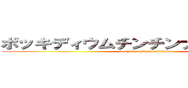 ボッキディウムチンチンナブリフェルム (bocydinm tintinublifelm)