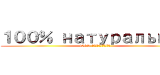 １００％ натуральный (100% натуральный)