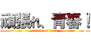 頑張れ、青春！ (attack on titan)