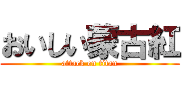 おいしい蒙古紅 (attack on titan)