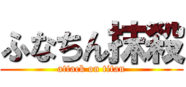 ふなちん抹殺 (attack on titan)