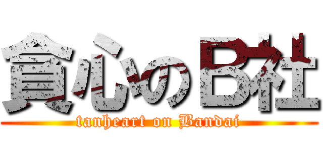 貪心のＢ社 (tanheart on Bandai)