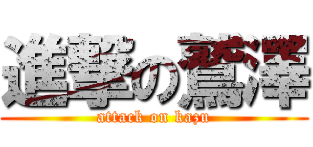 進撃の鷲澤 (attack on kazu)