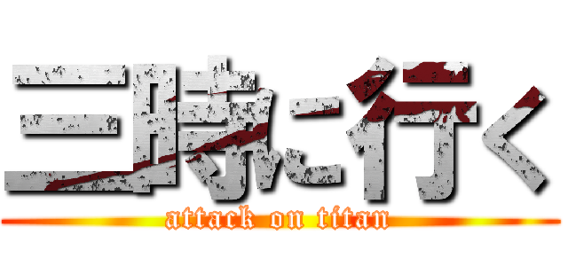 三時に行く (attack on titan)