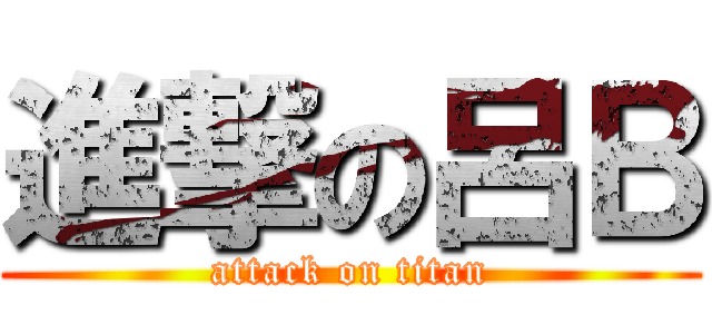 進撃の呂Ｂ (attack on titan)