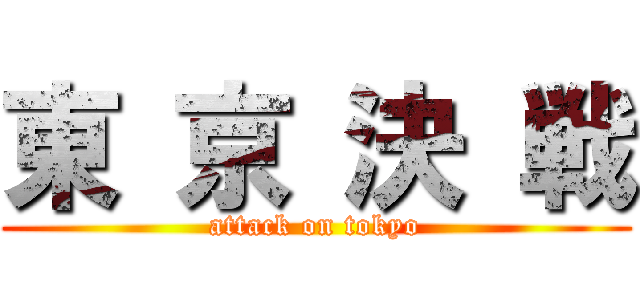 東 京 決 戦 (attack on tokyo)