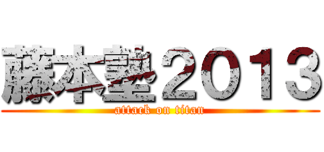 藤本塾２０１３ (attack on titan)