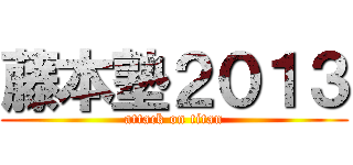 藤本塾２０１３ (attack on titan)