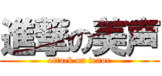 進撃の美声 (attack on tenor)