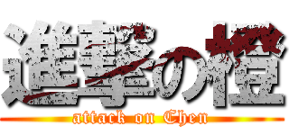 進撃の橙 (attack on Chen)