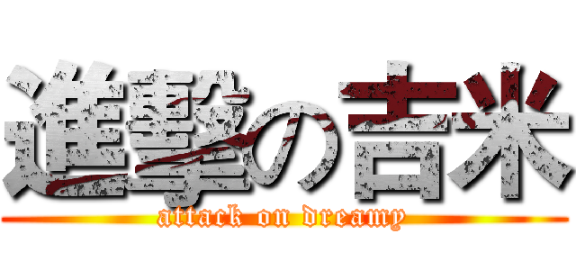 進擊の吉米 (attack on dreamy)