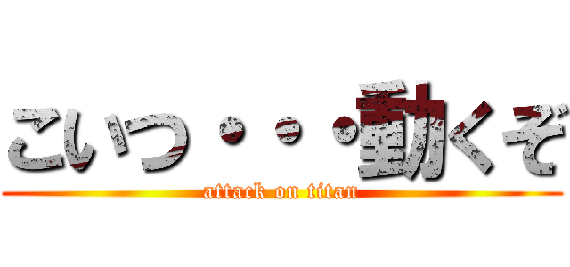 こいつ・・・動くぞ (attack on titan)