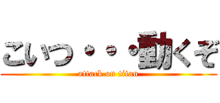 こいつ・・・動くぞ (attack on titan)