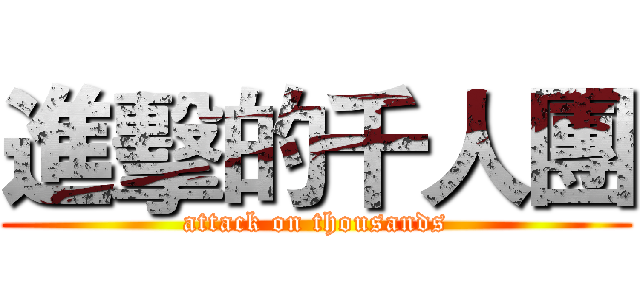 進擊的千人團 (attack on thousands)