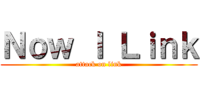 Ｎｏｗ Ｉ Ｌｉｎｋ (attack on link)