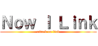 Ｎｏｗ Ｉ Ｌｉｎｋ (attack on link)