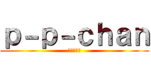 ｐ－ｐ－ｃｈａｎ (クラン隊長)