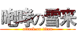 咆哮の雪来 (attack on titan)