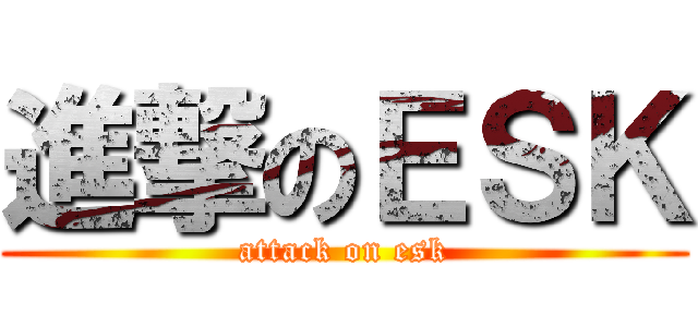 進撃のＥＳＫ (attack on esk)