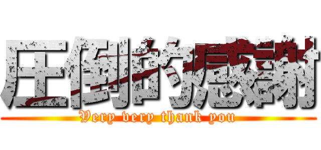 圧倒的感謝 (Very very thank you)
