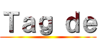 Ｔａｇ ｄｅ ()
