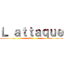 Ｌ ａｔｔａｑｕｅ (Des )