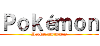 Ｐｏｋéｍｏｎ (Pocket monsters)